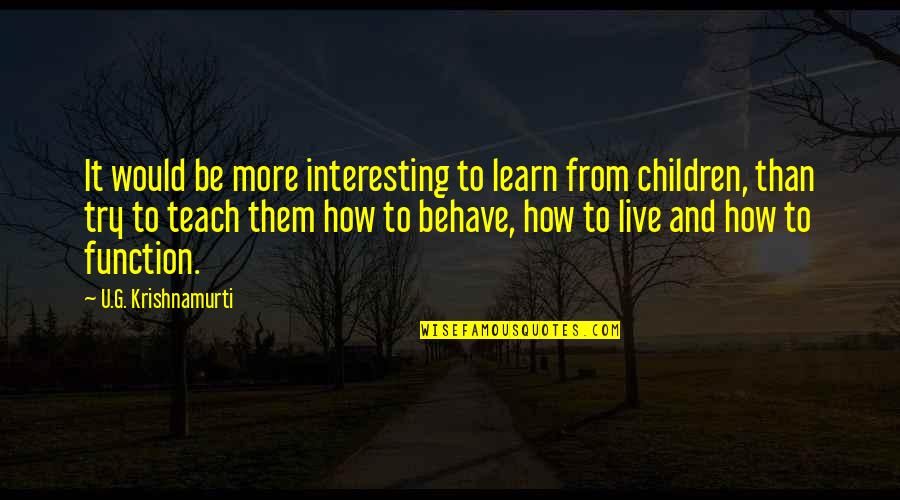 How To Teach Children Quotes By U.G. Krishnamurti: It would be more interesting to learn from
