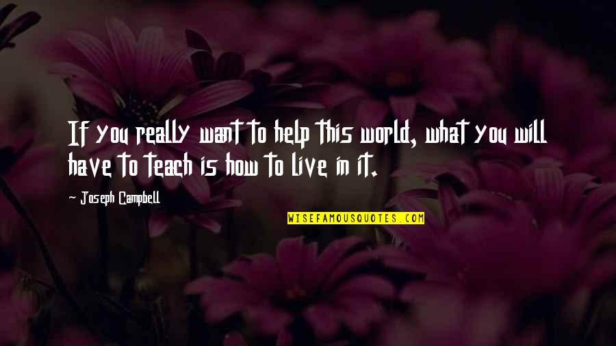How To Teach Quotes By Joseph Campbell: If you really want to help this world, How To Teach Quotes By Joseph Campbell: If you really want to help this world,