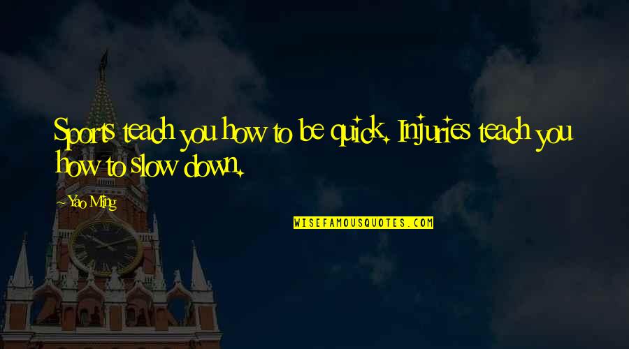 How To Teach Quotes By Yao Ming: Sports teach you how to be quick. Injuries