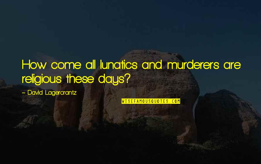 How To Tell If He Loves You Quotes By David Lagercrantz: How come all lunatics and murderers are religious How To Tell If He Loves You Quotes By David Lagercrantz: How come all lunatics and murderers are religious