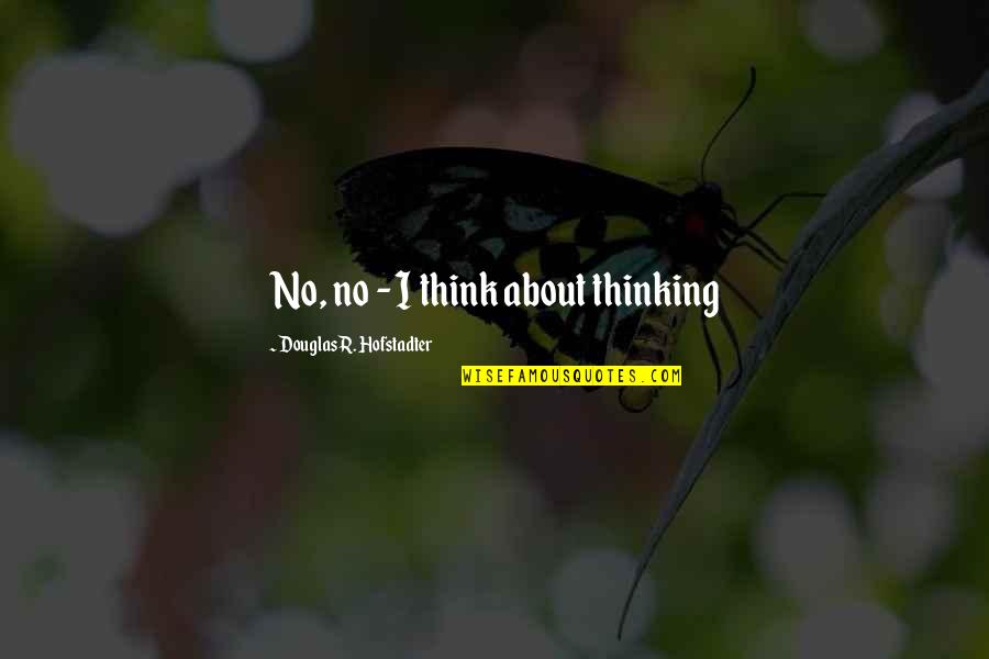 How To Tell Someone You Miss Them Without Sounding Desperate Quotes By Douglas R. Hofstadter: No, no - I think about thinking How To Tell Someone You Miss Them Without Sounding Desperate Quotes By Douglas R. Hofstadter: No, no - I think about thinking
