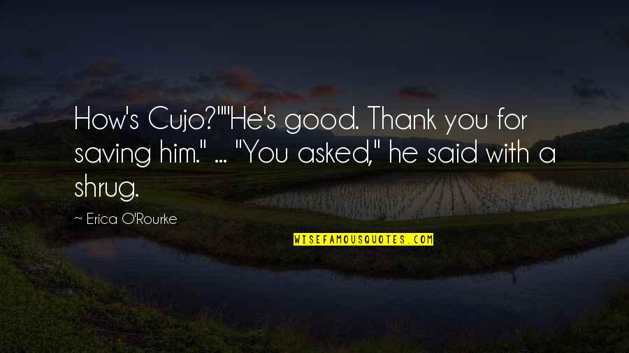 How To Thank For A Quotes By Erica O'Rourke: How's Cujo?""He's good. Thank you for saving him."