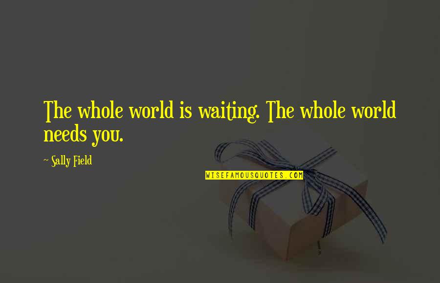 How To Transition From A Quotes By Sally Field: The whole world is waiting. The whole world