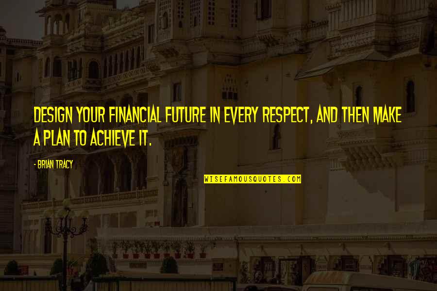 How To Treat A Woman Right Quotes By Brian Tracy: Design your financial future in every respect, and