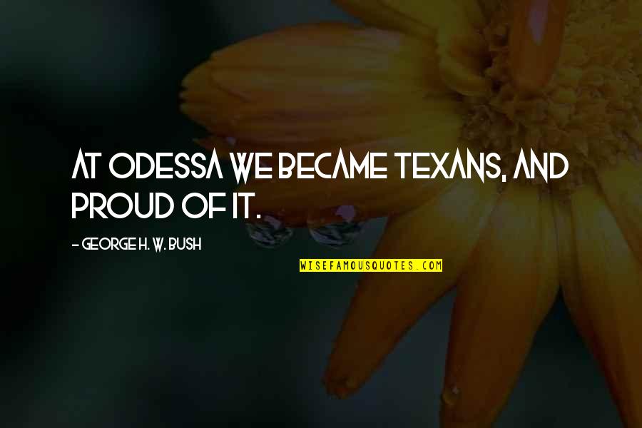 How To Treat Animals Quotes By George H. W. Bush: At Odessa we became Texans, and proud of How To Treat Animals Quotes By George H. W. Bush: At Odessa we became Texans, and proud of
