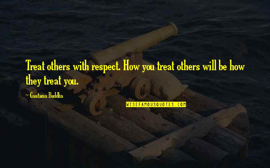 How To Treat Others Quotes By Gautama Buddha: Treat others with respect. How you treat others