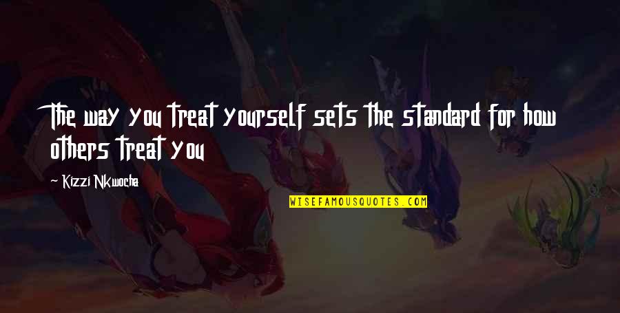 How To Treat Others Quotes By Kizzi Nkwocha: The way you treat yourself sets the standard