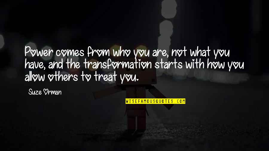 How To Treat Others Quotes By Suze Orman: Power comes from who you are, not what How To Treat Others Quotes By Suze Orman: Power comes from who you are, not what
