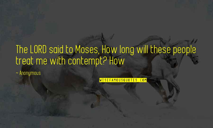 How To Treat People Quotes By Anonymous: The LORD said to Moses, How long will
