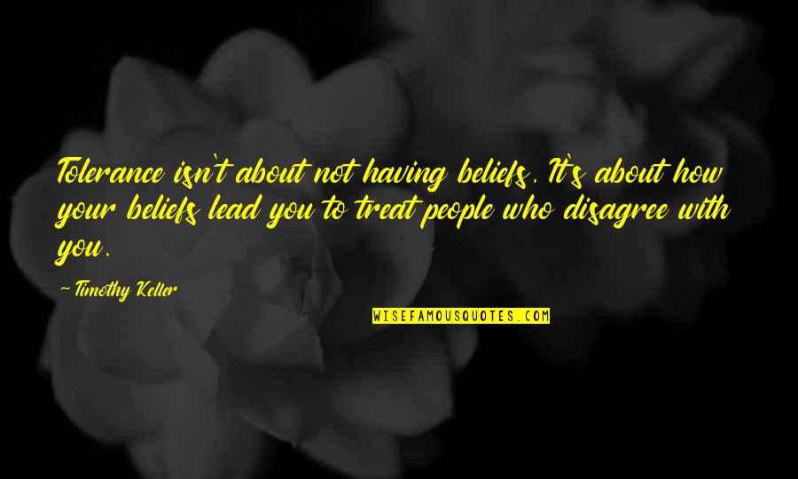 How To Treat People Quotes By Timothy Keller: Tolerance isn't about not having beliefs. It's about