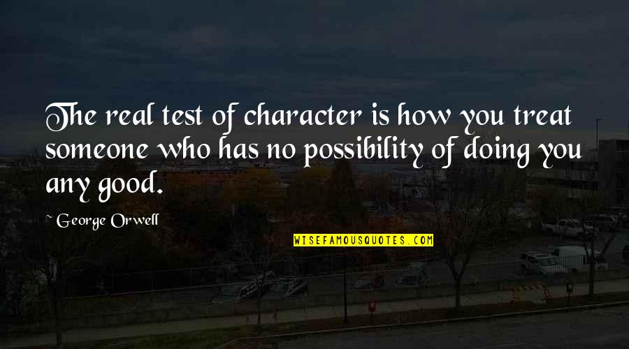 How To Treat Someone Quotes By George Orwell: The real test of character is how you How To Treat Someone Quotes By George Orwell: The real test of character is how you