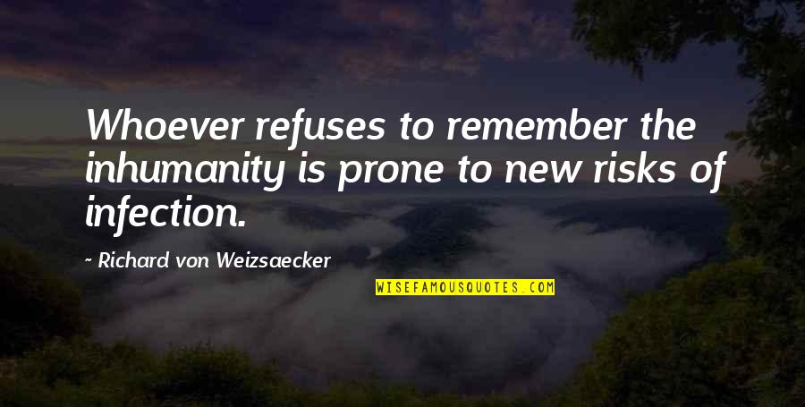 How To Treat Someone Who Hates You Quotes By Richard Von Weizsaecker: Whoever refuses to remember the inhumanity is prone