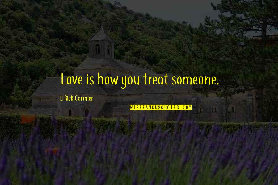 How To Treat Someone You Love Quotes By Rick Cormier: Love is how you treat someone.