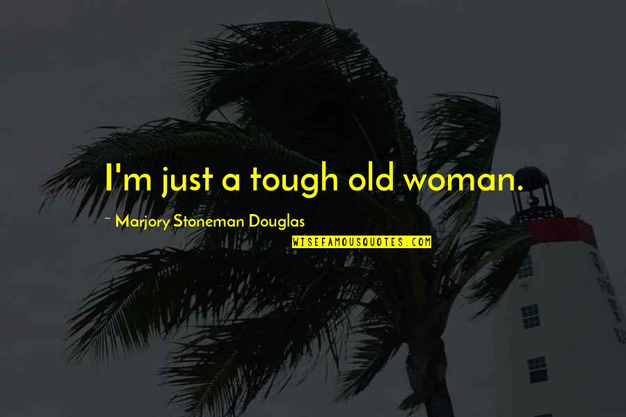 How To Treat Your Girlfriend Quotes By Marjory Stoneman Douglas: I'm just a tough old woman.