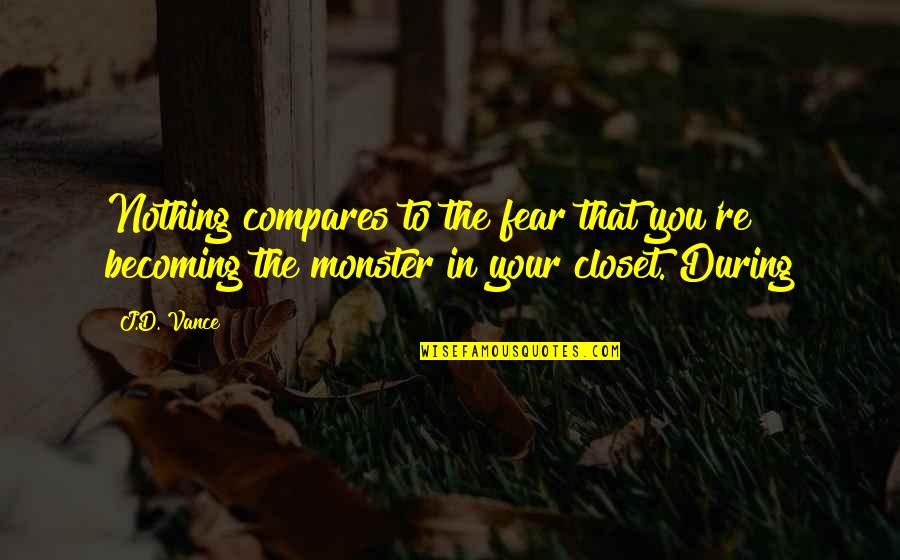 How To Treat Your Man Quotes By J.D. Vance: Nothing compares to the fear that you're becoming