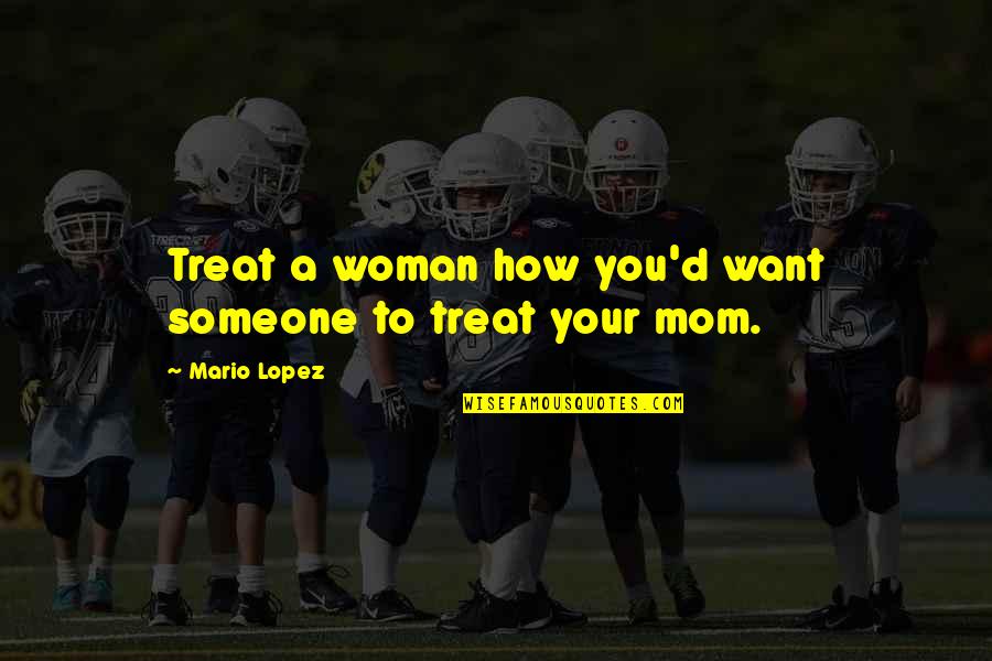 How To Treat Your Woman Quotes By Mario Lopez: Treat a woman how you'd want someone to