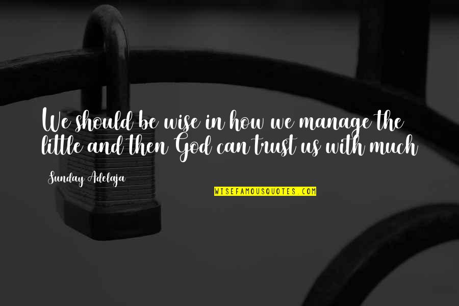 How To Trust God Quotes By Sunday Adelaja: We should be wise in how we manage