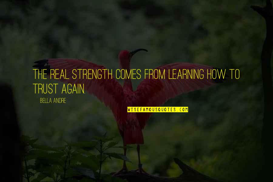 How To Trust-love Quotes By Bella Andre: The real strength comes from learning how to
