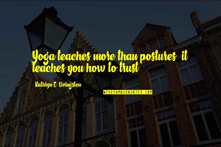 How To Trust-love Quotes By Kathryn E. Livingston: Yoga teaches more than postures; it teaches you