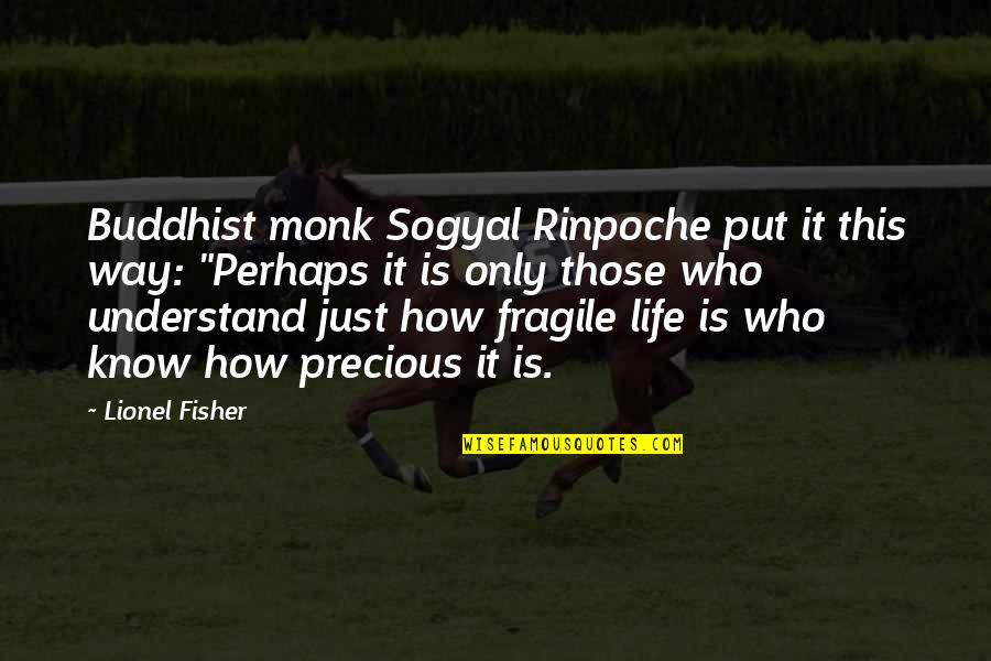 How To Understand Life Quotes By Lionel Fisher: Buddhist monk Sogyal Rinpoche put it this way: