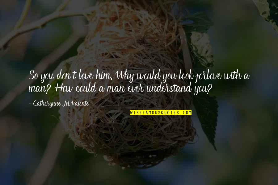 How To Understand Love Quotes By Catherynne M Valente: So you don't love him. Why would you
