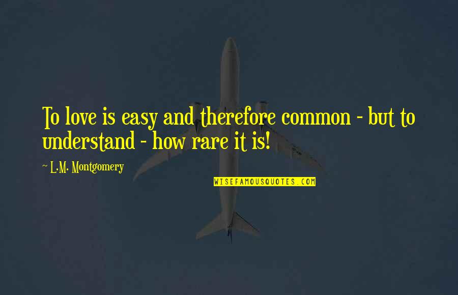 How To Understand Love Quotes By L.M. Montgomery: To love is easy and therefore common -