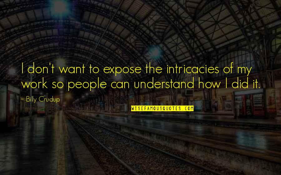 How To Understand People Quotes By Billy Crudup: I don't want to expose the intricacies of How To Understand People Quotes By Billy Crudup: I don't want to expose the intricacies of