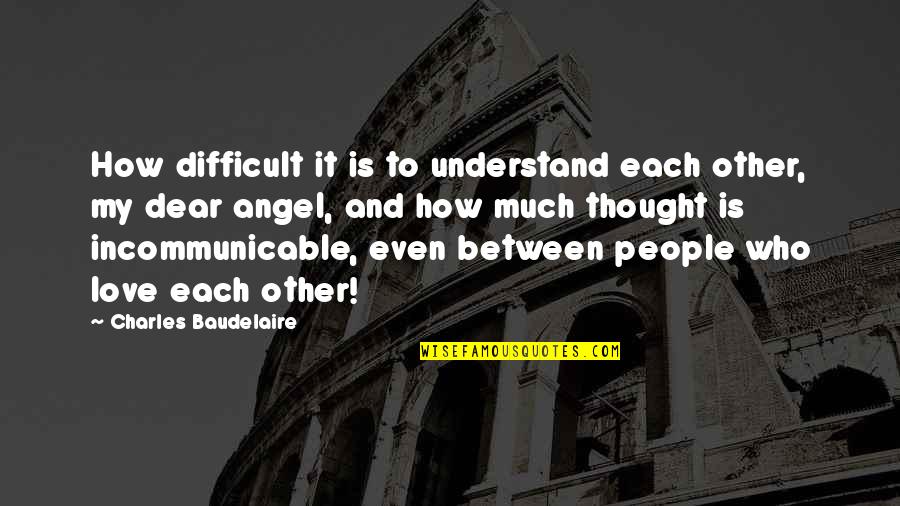 How To Understand People Quotes By Charles Baudelaire: How difficult it is to understand each other,