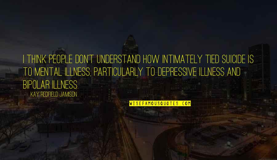 How To Understand People Quotes By Kay Redfield Jamison: I think people don't understand how intimately tied