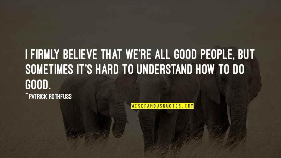 How To Understand People Quotes By Patrick Rothfuss: I firmly believe that we're all good people,