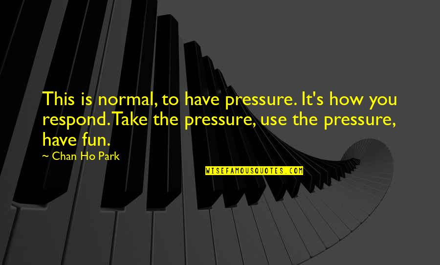 How To Use Quotes By Chan Ho Park: This is normal, to have pressure. It's how
