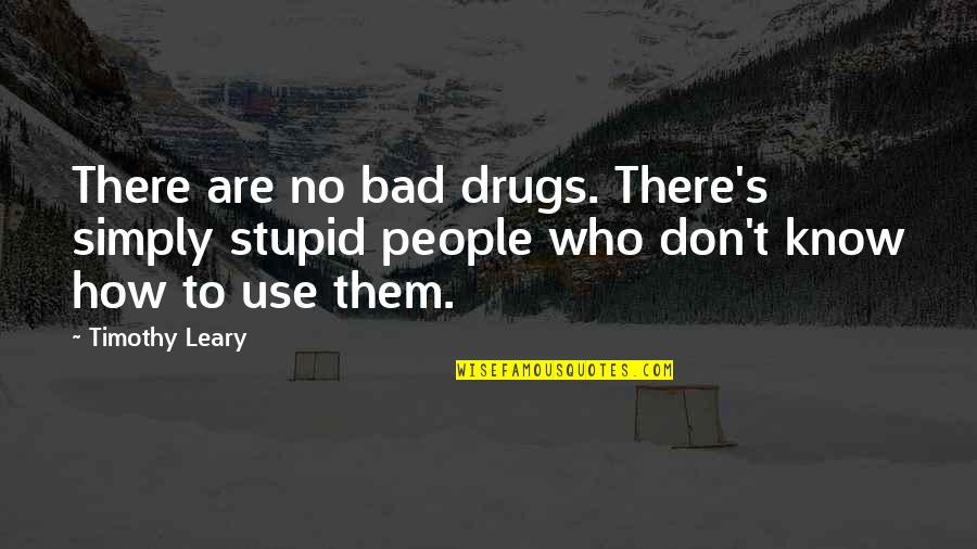 How To Use Quotes By Timothy Leary: There are no bad drugs. There's simply stupid