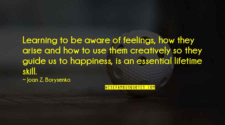 How To Use Them Quotes By Joan Z. Borysenko: Learning to be aware of feelings, how they How To Use Them Quotes By Joan Z. Borysenko: Learning to be aware of feelings, how they