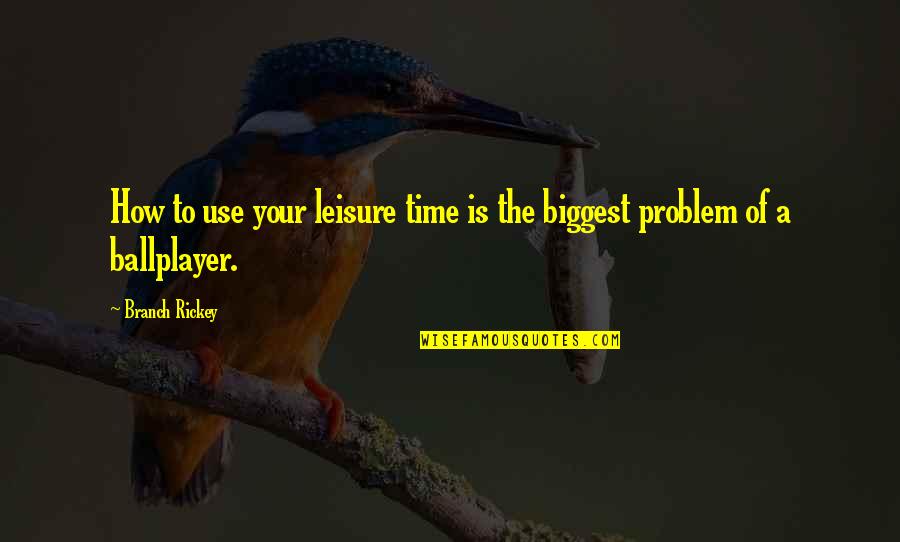 How To Use Your Time Quotes By Branch Rickey: How to use your leisure time is the