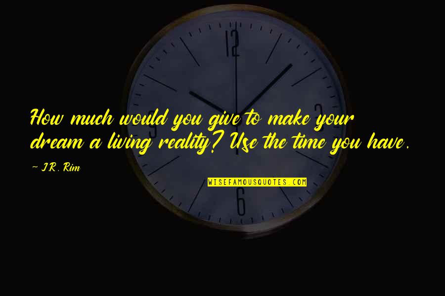 How To Use Your Time Quotes By J.R. Rim: How much would you give to make your