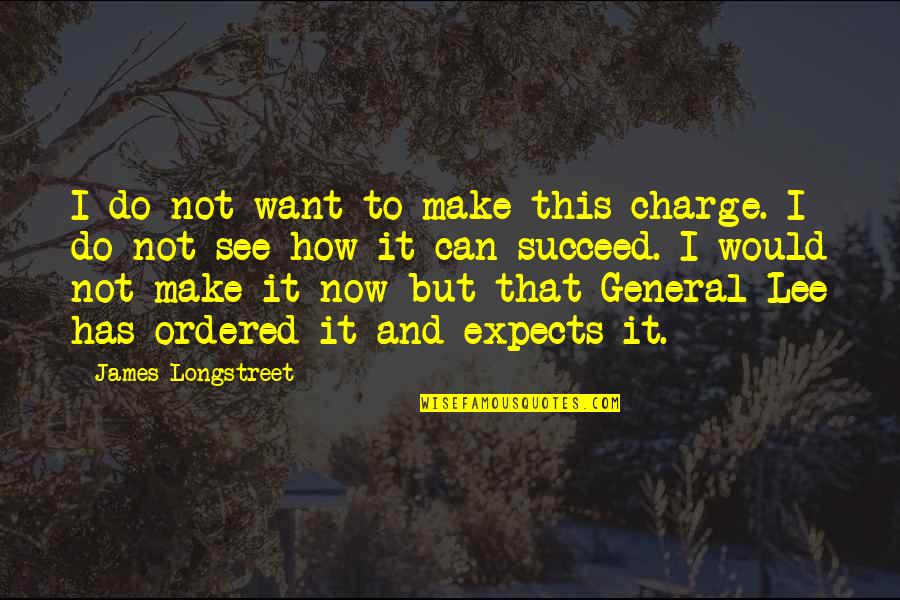 How To War Quotes By James Longstreet: I do not want to make this charge.