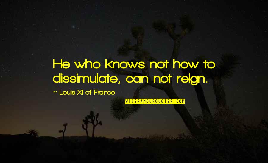 How To War Quotes By Louis XI Of France: He who knows not how to dissimulate, can