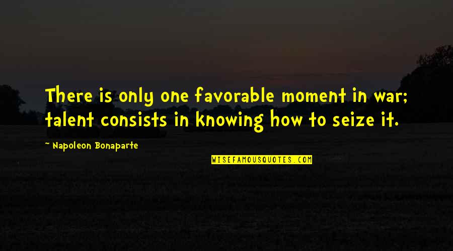 How To War Quotes By Napoleon Bonaparte: There is only one favorable moment in war;