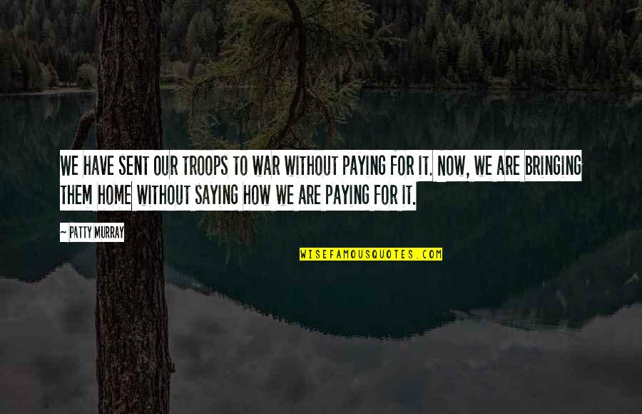 How To War Quotes By Patty Murray: We have sent our troops to war without
