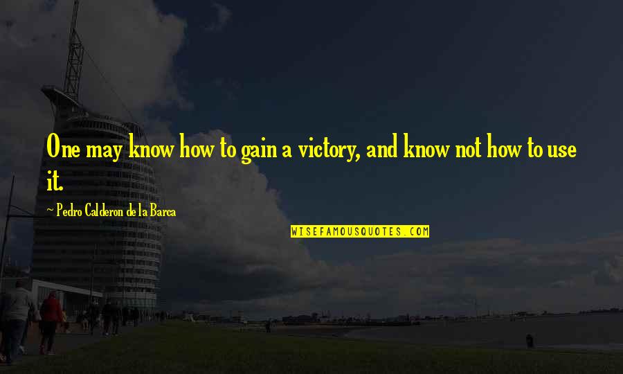 How To War Quotes By Pedro Calderon De La Barca: One may know how to gain a victory,