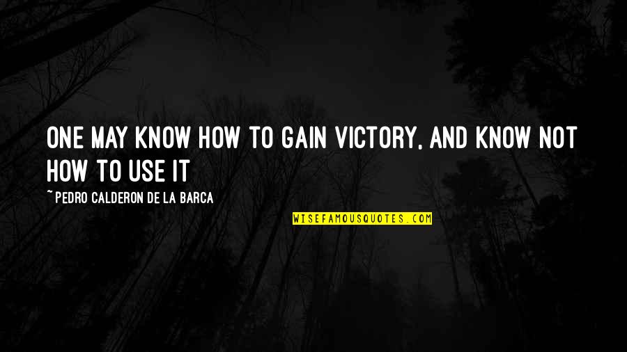How To War Quotes By Pedro Calderon De La Barca: One may know how to gain victory, and