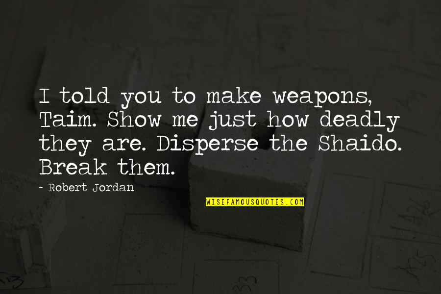 How To War Quotes By Robert Jordan: I told you to make weapons, Taim. Show