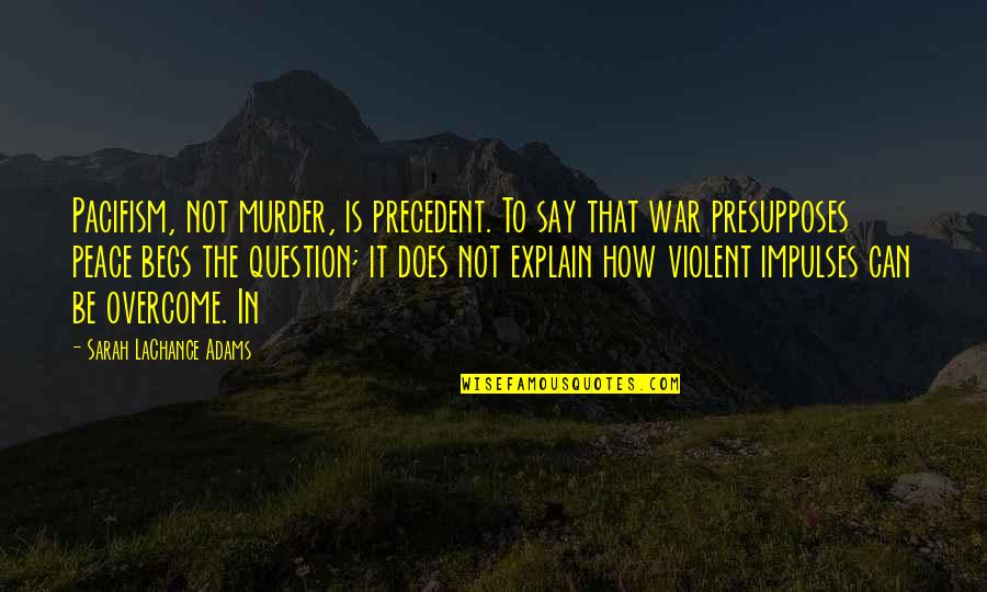 How To War Quotes By Sarah LaChance Adams: Pacifism, not murder, is precedent. To say that
