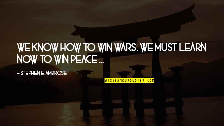 How To War Quotes By Stephen E. Ambrose: We know how to win wars. We must