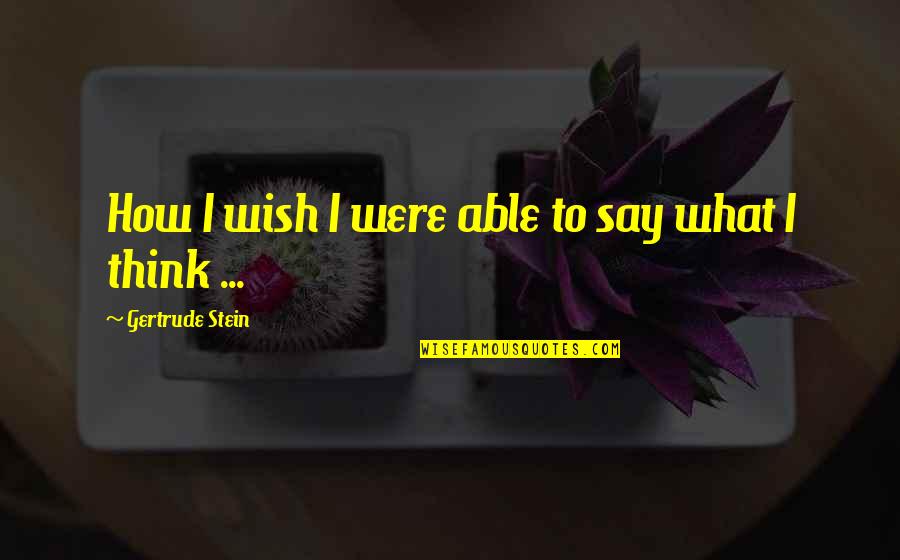 How To Wish Quotes By Gertrude Stein: How I wish I were able to say
