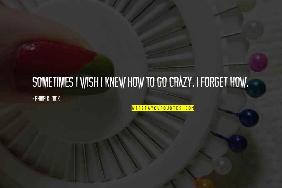 How To Wish Quotes By Philip K. Dick: Sometimes I wish I knew how to go