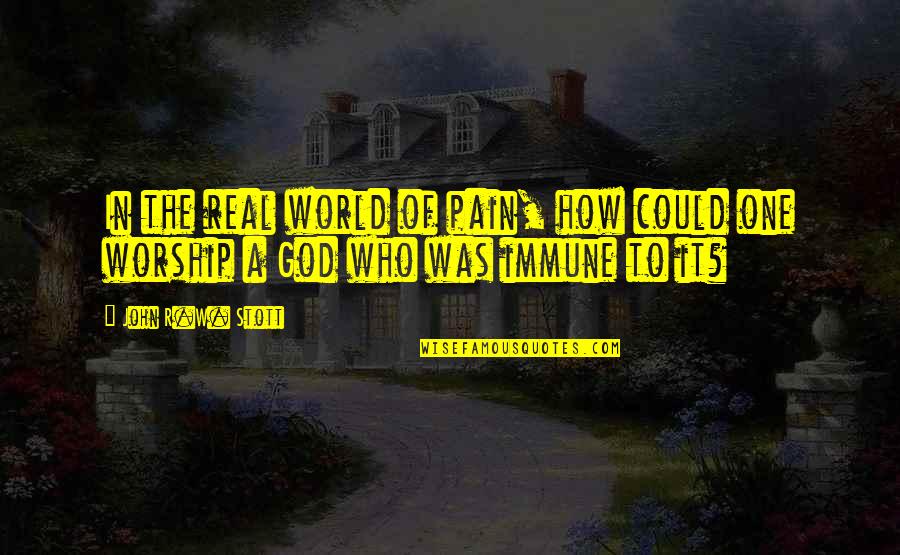How To Worship God Quotes By John R.W. Stott: In the real world of pain, how could