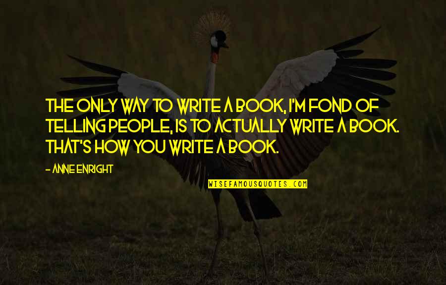 How To Write A Book Quotes By Anne Enright: The only way to write a book, I'm