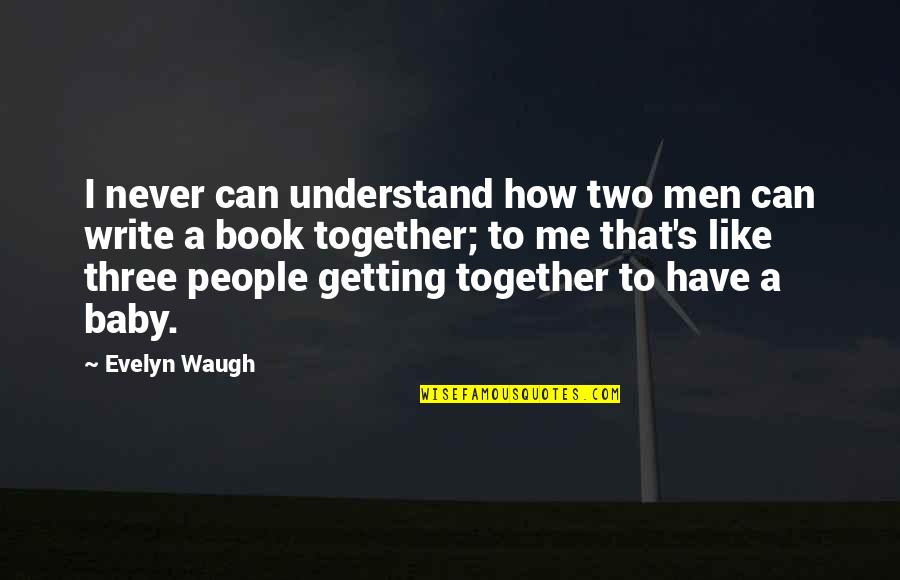How To Write A Book Quotes By Evelyn Waugh: I never can understand how two men can