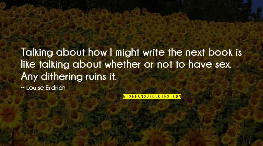 How To Write A Book Quotes By Louise Erdrich: Talking about how I might write the next